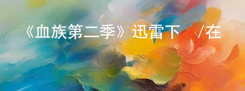曹德軍的個人主頁,《血族第二季》迅雷下載/在線觀看-靈異驚悚-美劇天堂